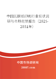 中国瓦楞纸印刷行业现状调研与市场前景报告(2025-2031年) 中国瓦楞纸印刷行业现状调研与市场前景报告(2025-2031年)