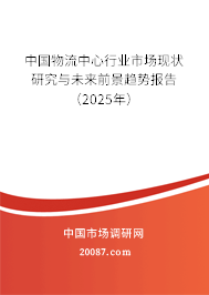 中国物流中心行业市场现状研究与未来前景趋势报告（2025年）