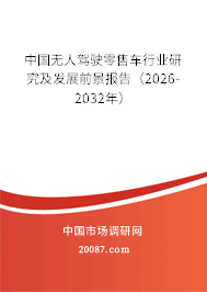 中国无人驾驶零售车行业研究及发展前景报告（2026-2032年）