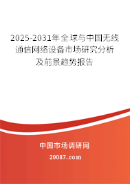 2025-2031年全球与中国无线通信网络设备市场研究分析及前景趋势报告 2025-2031年全球与中国无线通信网络设备市场研究分析及前景趋势报告