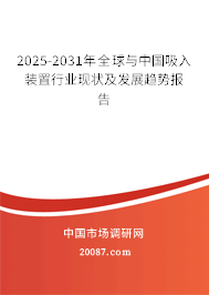 2025-2031年全球与中国吸入装置行业现状及发展趋势报告