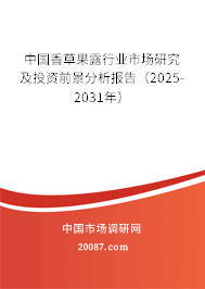 中国香草果露行业市场研究及投资前景分析报告（2025-2031年）
