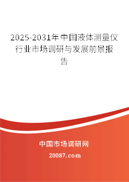 2025-2031年中国液体测量仪行业市场调研与发展前景报告 2025-2031年中国液体测量仪行业市场调研与发展前景报告