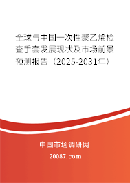 全球与中国一次性聚乙烯检查手套发展现状及市场前景预测报告（2025-2031年）
