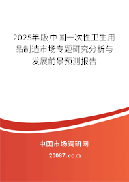2025年版中国一次性卫生用品制造市场专题研究分析与发展前景预测报告 2025年版中国一次性卫生用品制造市场专题研究分析与发展前景预测报告
