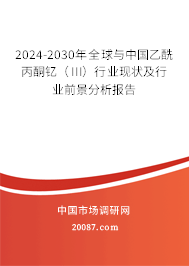 2024-2030年全球与中国乙酰丙酮钇（III）行业现状及行业前景分析报告
