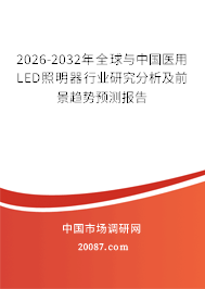 2026-2032年全球与中国医用LED照明器行业研究分析及前景趋势预测报告 2026-2032年全球与中国医用LED照明器行业研究分析及前景趋势预测报告