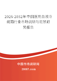 2026-2032年中国医用血液冷藏箱行业市场调研与前景趋势报告