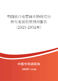 中国纸介电容器市场研究分析与发展前景预测报告(2025-2031年) 中国纸介电容器市场研究分析与发展前景预测报告(2025-2031年)