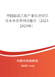 中国氨基乙酸产业现状研究及未来走势预测报告（2023-2029年）