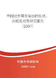 中国对外劳务输出的现状、问题及对策研究报告（2007）