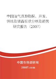 中国油气资源勘探、开发、供给及储备现状分析及趋势研究报告（2007）