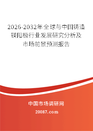 2026-2032年全球与中国铸造镁阳极行业发展研究分析及市场前景预测报告