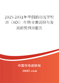 2025-2031年中国自动光学检测(AOI)市场全面调研与发展趋势预测报告 2025-2031年中国自动光学检测(AOI)市场全面调研与发展趋势预测报告