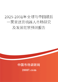2025-2031年全球与中国最后一英里送货机器人市场研究及发展前景预测报告 2025-2031年全球与中国最后一英里送货机器人市场研究及发展前景预测报告