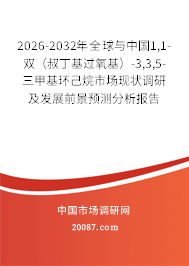 2026-2032年全球与中国1,1-双(叔丁基过氧基)-3,3,5-三甲基环己烷市场现状调研及发展前景预测分析报告 2026-2032年全球与中国1,1-双(叔丁基过氧基)-3,3,5-三甲基环己烷市场现状调研及发展前景预测分析报告