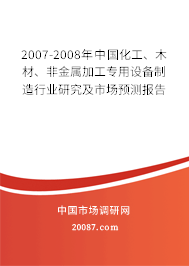 2007-2008年中国化工、木材、非金属加工专用设备制造行业研究及市场预测报告 2007-2008年中国化工、木材、非金属加工专用设备制造行业研究及市场预测报告