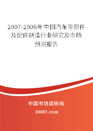 2007-2008年中国汽车零部件及配件制造行业研究及市场预测报告