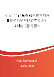 2010-2013年塑料热稳定剂行业投资前景战略研究及企业规划建设指导报告 2010-2013年塑料热稳定剂行业投资前景战略研究及企业规划建设指导报告
