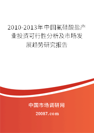 2010-2013年中国氟硅酸盐产业投资可行性分析及市场发展趋势研究报告 2010-2013年中国氟硅酸盐产业投资可行性分析及市场发展趋势研究报告