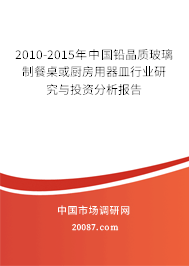 2010-2015年中国铅晶质玻璃制餐桌或厨房用器皿行业研究与投资分析报告