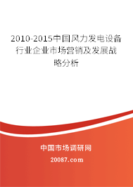 2010-2015中国风力发电设备行业企业市场营销及发展战略分析 2010-2015中国风力发电设备行业企业市场营销及发展战略分析