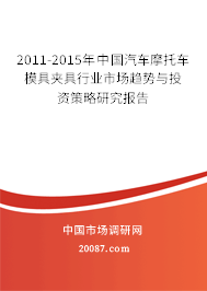 2011-2015年中国汽车摩托车模具夹具行业市场趋势与投资策略研究报告