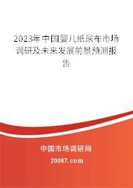 2023年中国婴儿纸尿布市场调研及未来发展前景预测报告 2023年中国婴儿纸尿布市场调研及未来发展前景预测报告