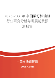 2025-2031年中国菜籽榨油机行业研究分析与发展前景预测报告 2025-2031年中国菜籽榨油机行业研究分析与发展前景预测报告