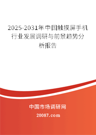 2025-2031年中国触摸屏手机行业发展调研与前景趋势分析报告