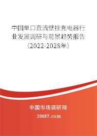 中国单口直流壁挂充电器行业发展调研与前景趋势报告（2022-2028年）