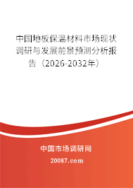 中国地板保温材料市场现状调研与发展前景预测分析报告(2026-2032年) 中国地板保温材料市场现状调研与发展前景预测分析报告(2026-2032年)