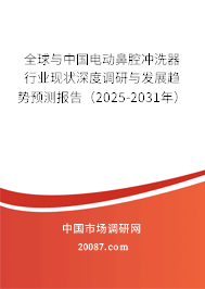 全球与中国电动鼻腔冲洗器行业现状深度调研与发展趋势预测报告（2025-2031年）