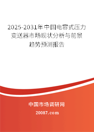 2025-2031年中国电容式压力变送器市场现状分析与前景趋势预测报告 2025-2031年中国电容式压力变送器市场现状分析与前景趋势预测报告