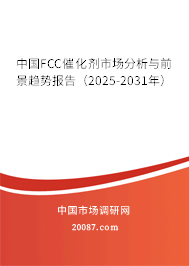 中国FCC催化剂市场分析与前景趋势报告（2025-2031年）