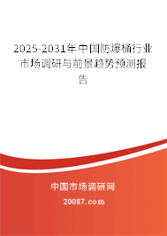 2025-2031年中国防爆桶行业市场调研与前景趋势预测报告 2025-2031年中国防爆桶行业市场调研与前景趋势预测报告