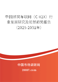 中国蜂窝车联网(C-V2X)行业发展研究及前景趋势报告(2025-2031年) 中国蜂窝车联网(C-V2X)行业发展研究及前景趋势报告(2025-2031年)