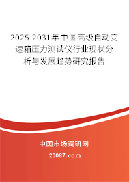 2025-2031年中国高级自动变速箱压力测试仪行业现状分析与发展趋势研究报告 2025-2031年中国高级自动变速箱压力测试仪行业现状分析与发展趋势研究报告
