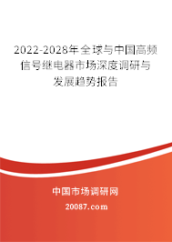 2022-2028年全球与中国高频信号继电器市场深度调研与发展趋势报告 2022-2028年全球与中国高频信号继电器市场深度调研与发展趋势报告