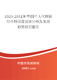 2025-2031年中国个人代理保险市场深度调查分析及发展趋势研究报告 2025-2031年中国个人代理保险市场深度调查分析及发展趋势研究报告