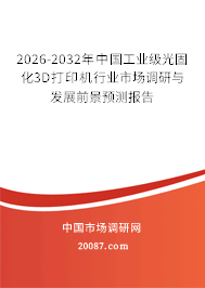2026-2032年中国工业级光固化3D打印机行业市场调研与发展前景预测报告