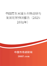 中国花生米罐头市场调研与发展前景预测报告（2025-2031年）