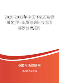 2026-2032年中国环氧乙烷银催化剂行业发展调研与市场前景分析报告 2026-2032年中国环氧乙烷银催化剂行业发展调研与市场前景分析报告