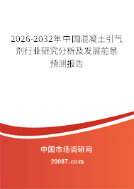 2026-2032年中国混凝土引气剂行业研究分析及发展前景预测报告