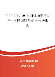 2025-2031年中国机场安检站行业市场调研与前景分析报告