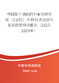 中国基于通信的列车控制系统(CBTC)市场现状调研与发展趋势预测报告(2023-2029年) 中国基于通信的列车控制系统(CBTC)市场现状调研与发展趋势预测报告(2023-2029年)