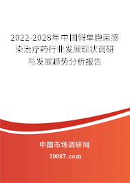 2022-2028年中国假单胞菌感染治疗药行业发展现状调研与发展趋势分析报告 2022-2028年中国假单胞菌感染治疗药行业发展现状调研与发展趋势分析报告