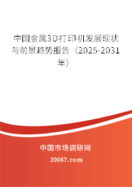 中国金属3D打印机发展现状与前景趋势报告（2025-2031年）