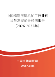 中国精密压铸机加工行业现状与发展前景预测报告（2026-2032年）