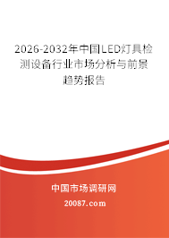 2026-2032年中国LED灯具检测设备行业市场分析与前景趋势报告